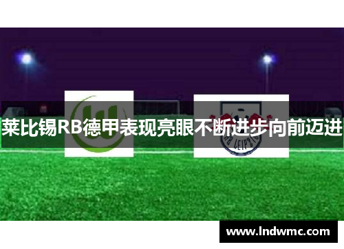 莱比锡RB德甲表现亮眼不断进步向前迈进